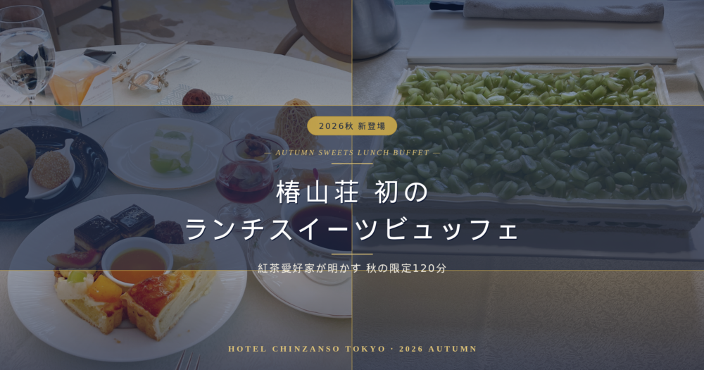 【2026最新】椿山荘初のランチ開催！秋のスイーツビュッフェ120分で元を取る攻略法！紅茶愛好家のドリンクガイド＆誕生日レビュー